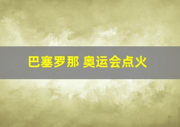 巴塞罗那 奥运会点火